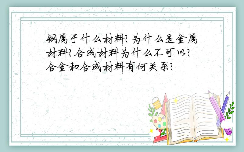 钢属于什么材料?为什么是金属材料?合成材料为什么不可以?合金和合成材料有何关系?