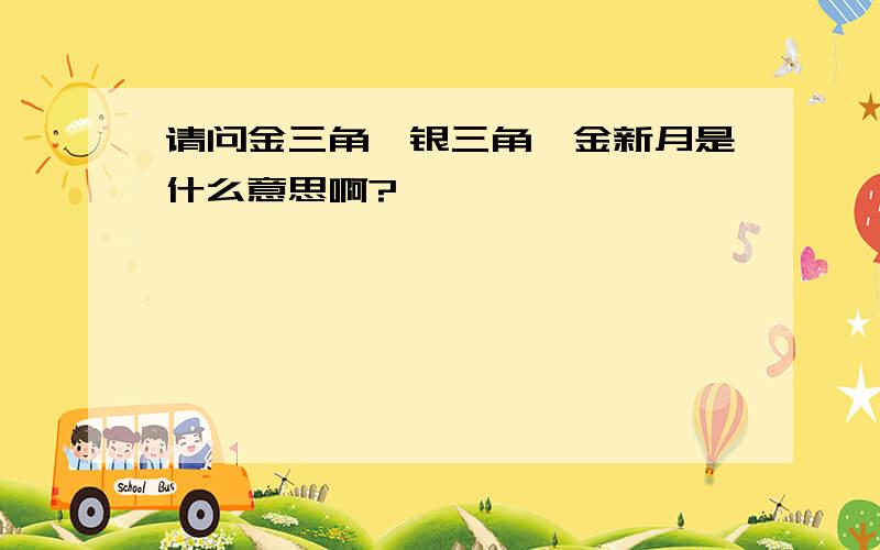 请问金三角、银三角、金新月是什么意思啊?