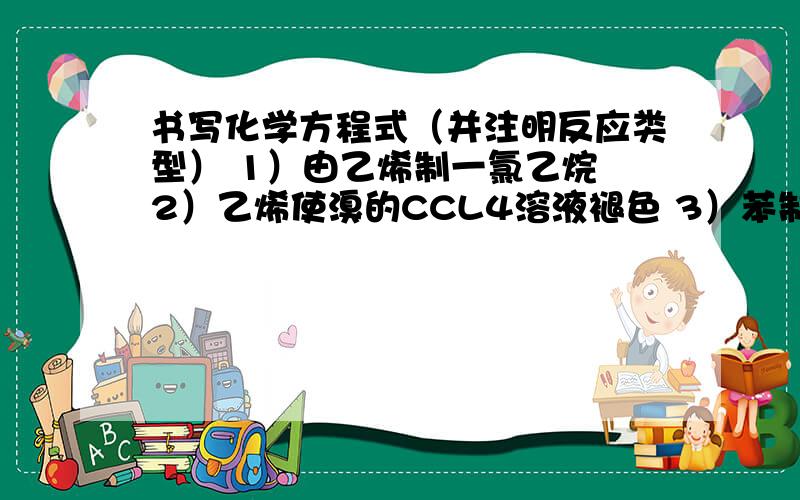 书写化学方程式（并注明反应类型） 1）由乙烯制一氯乙烷 2）乙烯使溴的CCL4溶液褪色 3）苯制取溴苯4）苯制取环己烷5）乙烷在空气中燃烧