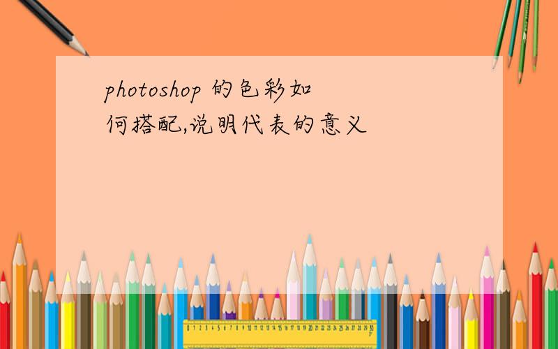 photoshop 的色彩如何搭配,说明代表的意义