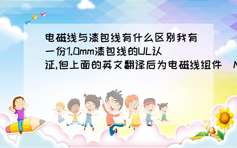 电磁线与漆包线有什么区别我有一份1.0mm漆包线的UL认证,但上面的英文翻译后为电磁线组件（MAGNET WIRE-COMPONENT）,线规又是正确的（AWG18#）,我查了下UL认证号与公司名称也是正确的,我有点搞不