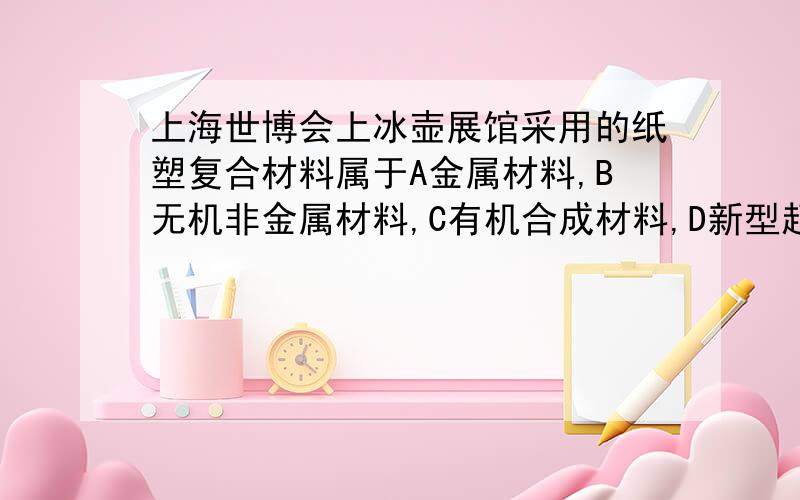 上海世博会上冰壶展馆采用的纸塑复合材料属于A金属材料,B无机非金属材料,C有机合成材料,D新型超导材料