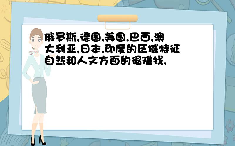 俄罗斯,德国,美国,巴西,澳大利亚,日本,印度的区域特征自然和人文方面的很难找,