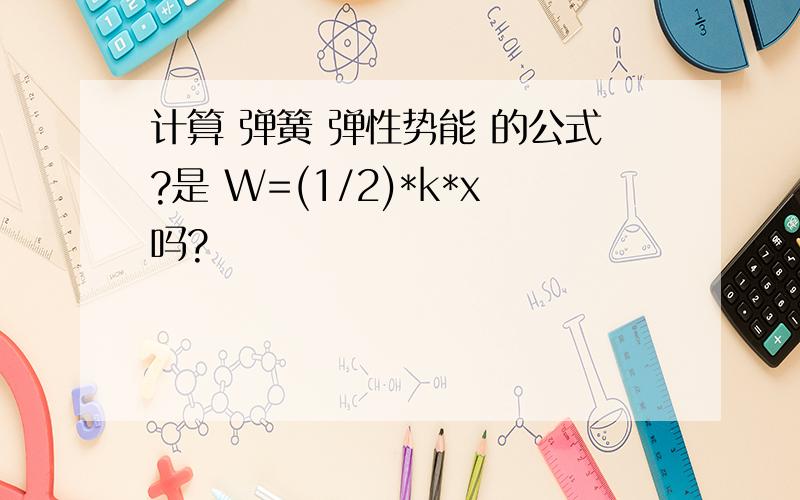 计算 弹簧 弹性势能 的公式?是 W=(1/2)*k*x吗?