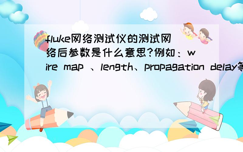 fluke网络测试仪的测试网络后参数是什么意思?例如：wire map 、length、propagation delay等等这些参数是做什么用的?pass和fail能反映出什么问题?