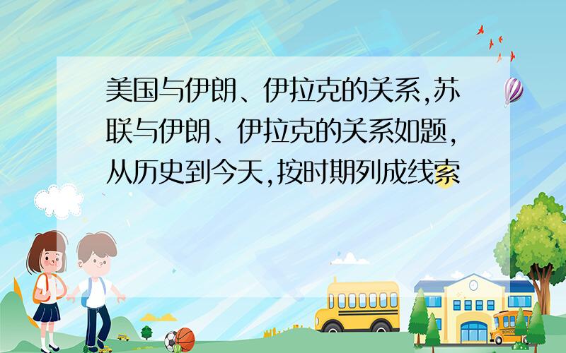 美国与伊朗、伊拉克的关系,苏联与伊朗、伊拉克的关系如题,从历史到今天,按时期列成线索