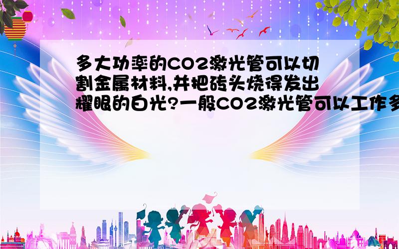 多大功率的CO2激光管可以切割金属材料,并把砖头烧得发出耀眼的白光?一般CO2激光管可以工作多少小时