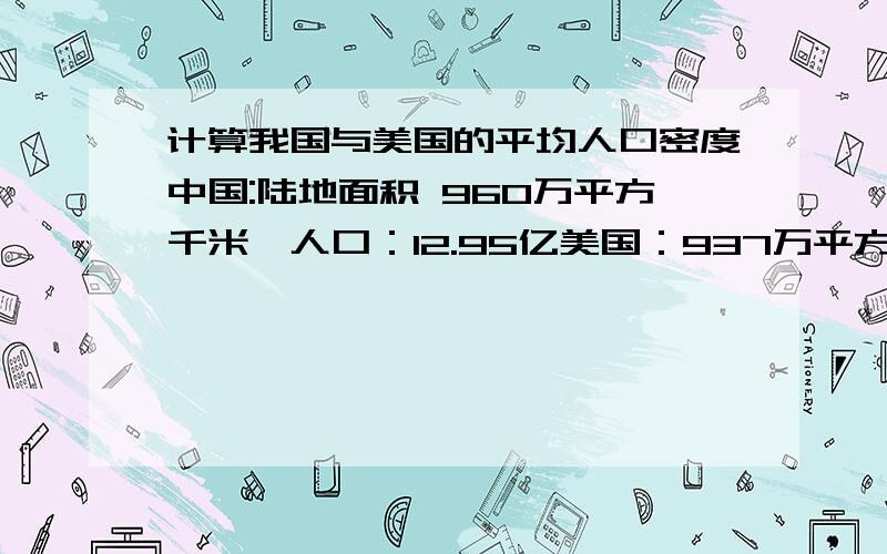 计算我国与美国的平均人口密度中国:陆地面积 960万平方千米,人口：12.95亿美国：937万平方千米,2.49亿