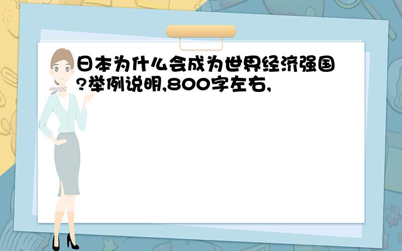 日本为什么会成为世界经济强国?举例说明,800字左右,