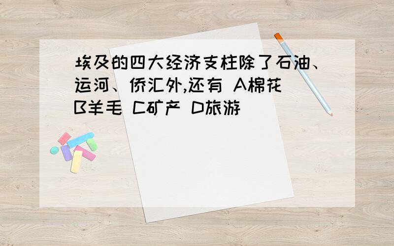 埃及的四大经济支柱除了石油、运河、侨汇外,还有 A棉花 B羊毛 C矿产 D旅游