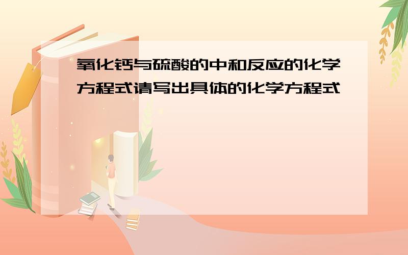 氧化钙与硫酸的中和反应的化学方程式请写出具体的化学方程式,