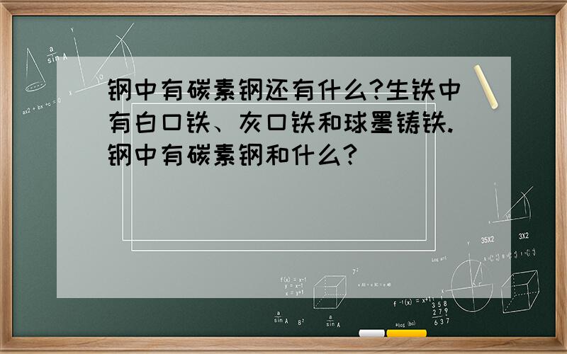 钢中有碳素钢还有什么?生铁中有白口铁、灰口铁和球墨铸铁.钢中有碳素钢和什么?