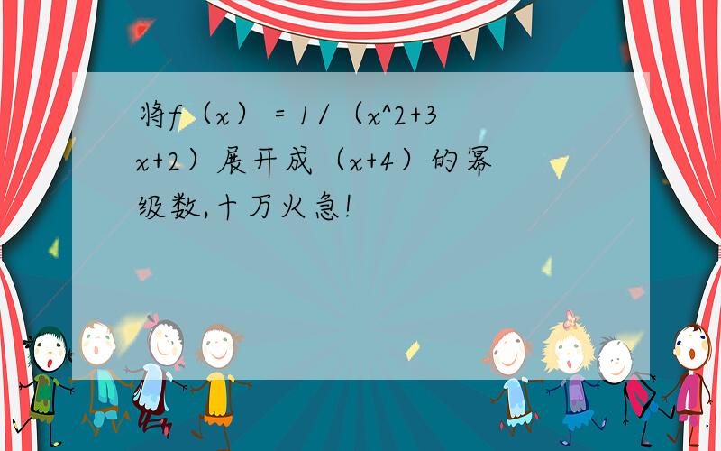 将f（x）＝1/（x^2+3x+2）展开成（x+4）的幂级数,十万火急!