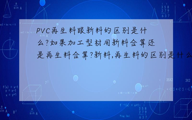 PVC再生料跟新料的区别是什么?如果加工型材用新料合算还是再生料合算?新料,再生料的区别是什么?