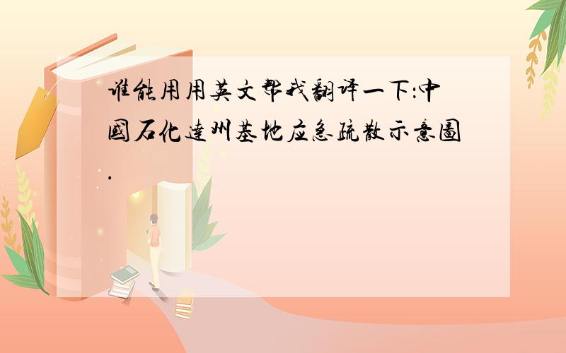 谁能用用英文帮我翻译一下：中国石化达州基地应急疏散示意图.