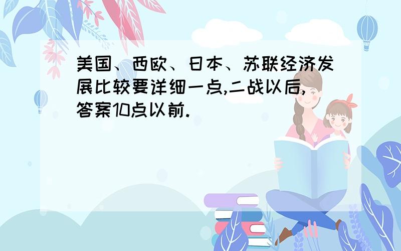 美国、西欧、日本、苏联经济发展比较要详细一点,二战以后,答案10点以前.