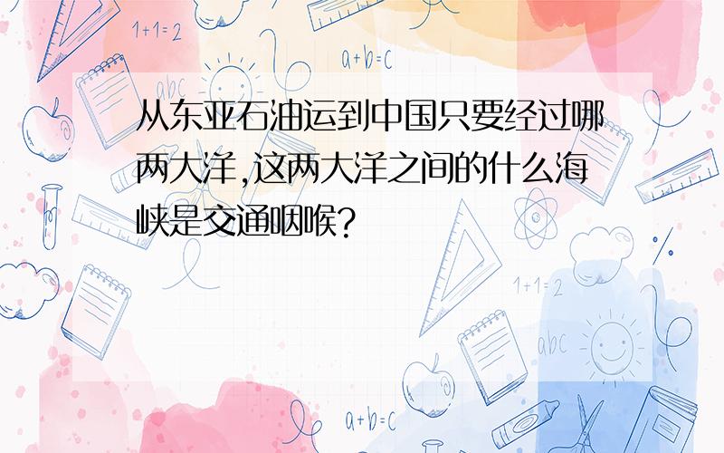 从东亚石油运到中国只要经过哪两大洋,这两大洋之间的什么海峡是交通咽喉?