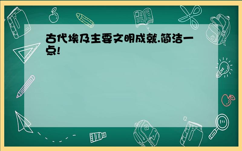 古代埃及主要文明成就.简洁一点!