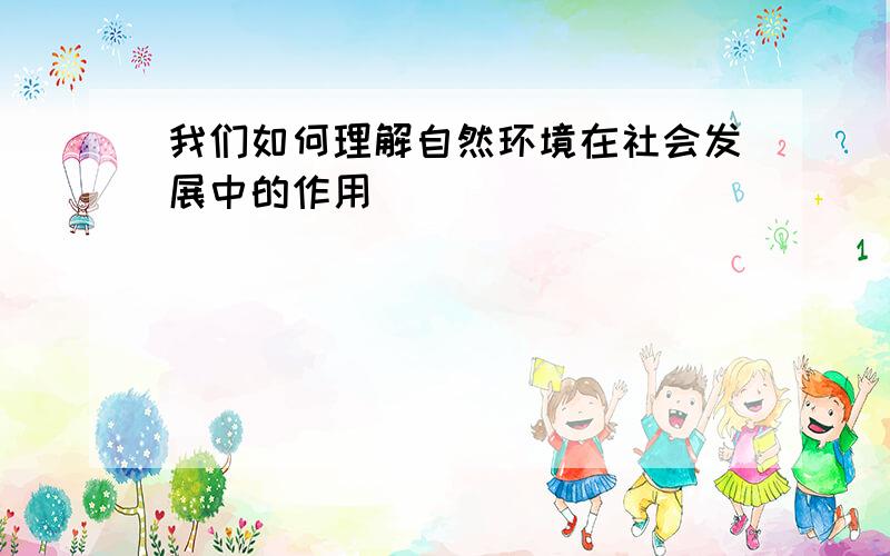 我们如何理解自然环境在社会发展中的作用