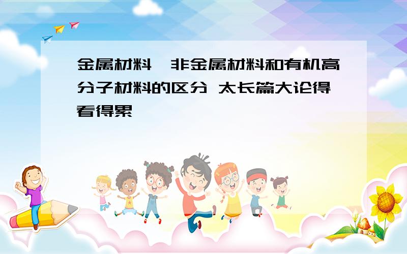 金属材料、非金属材料和有机高分子材料的区分 太长篇大论得看得累