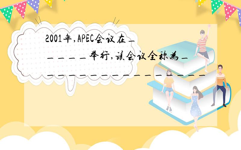 2001年,APEC会议在_____举行,该会议全称为________________