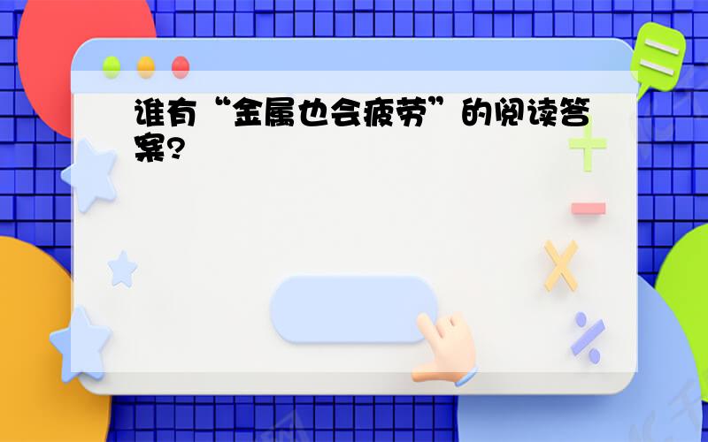 谁有“金属也会疲劳”的阅读答案?