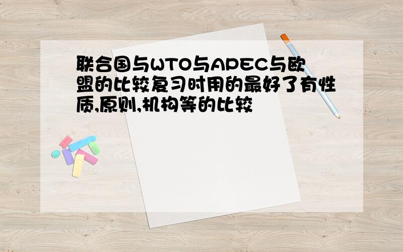 联合国与WTO与APEC与欧盟的比较复习时用的最好了有性质,原则,机构等的比较