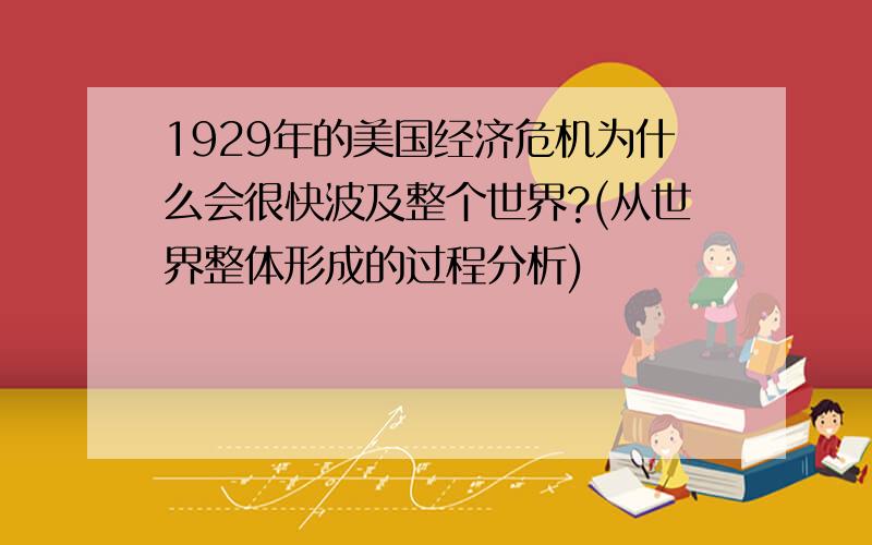 1929年的美国经济危机为什么会很快波及整个世界?(从世界整体形成的过程分析)