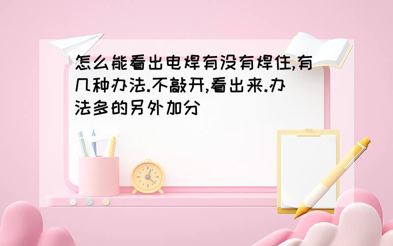 怎么能看出电焊有没有焊住,有几种办法.不敲开,看出来.办法多的另外加分