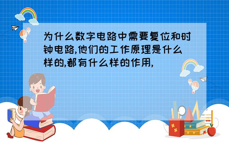 为什么数字电路中需要复位和时钟电路,他们的工作原理是什么样的,都有什么样的作用,