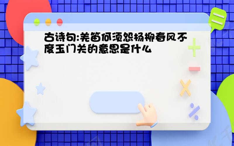 古诗句:羌笛何须怨杨柳春风不度玉门关的意思是什么