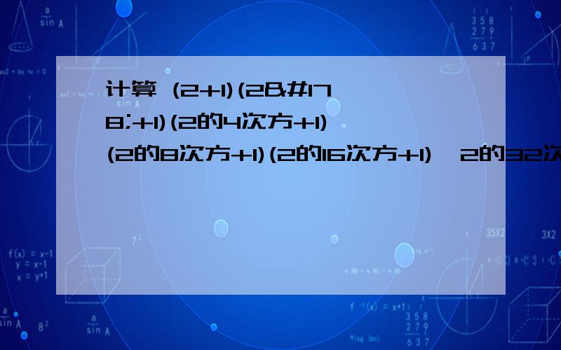 计算 (2+1)(2²+1)(2的4次方+1)(2的8次方+1)(2的16次方+1)—2的32次方 用简便算法