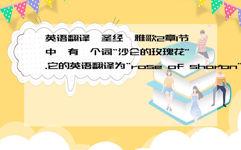 英语翻译《圣经》雅歌2章1节中,有一个词“沙仑的玫瑰花”.它的英语翻译为“rose of sharon”,我想用“沙仑玫瑰”作为一个品牌.显然“rose of sharon”作为一个品牌名是不合适的,因为品牌名总