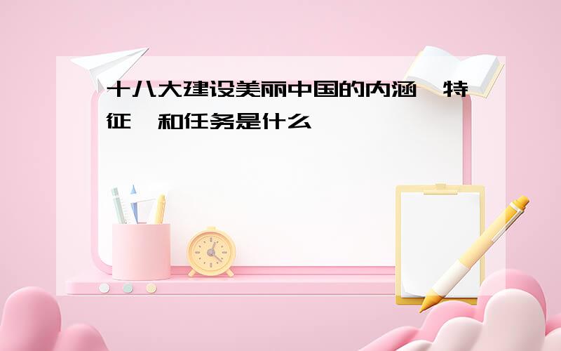 十八大建设美丽中国的内涵、特征、和任务是什么