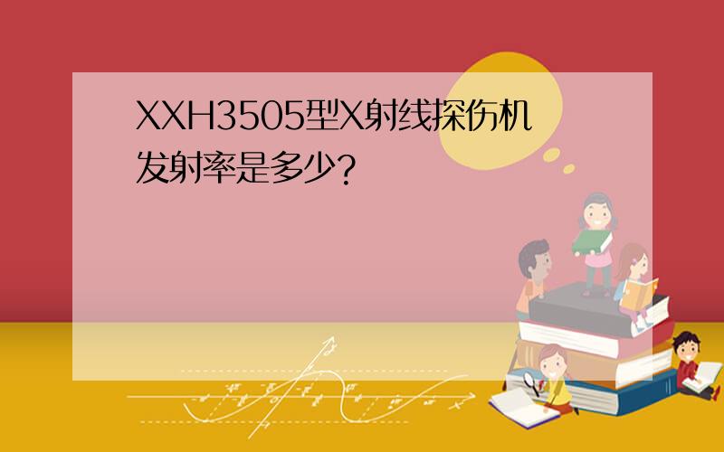 XXH3505型X射线探伤机发射率是多少?