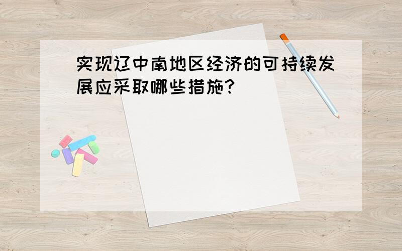 实现辽中南地区经济的可持续发展应采取哪些措施?