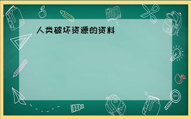 人类破坏资源的资料