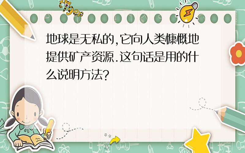 地球是无私的,它向人类慷慨地提供矿产资源.这句话是用的什么说明方法?