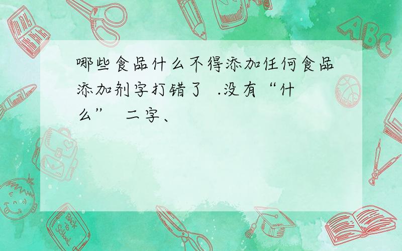 哪些食品什么不得添加任何食品添加剂字打错了  .没有“什么”  二字、