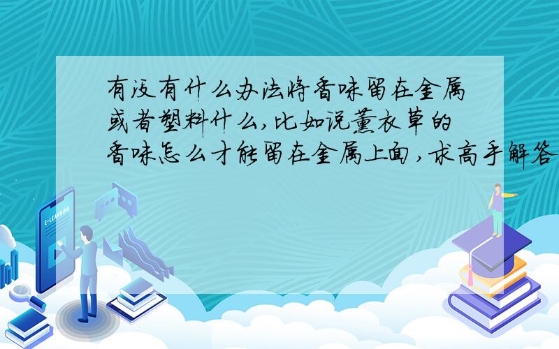 有没有什么办法将香味留在金属或者塑料什么,比如说薰衣草的香味怎么才能留在金属上面,求高手解答