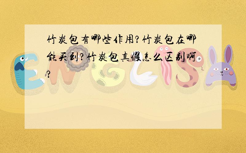 竹炭包有哪些作用?竹炭包在哪能买到?竹炭包真假怎么区别啊?