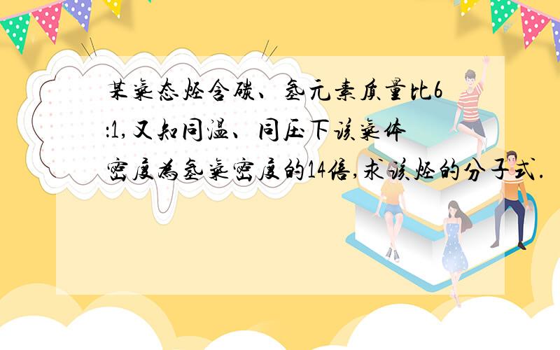 某气态烃含碳、氢元素质量比6：1,又知同温、同压下该气体密度为氢气密度的14倍,求该烃的分子式.