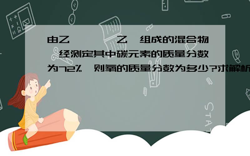 由乙炔,苯,乙醛组成的混合物,经测定其中碳元素的质量分数为72%,则氧的质量分数为多少?求解析过程