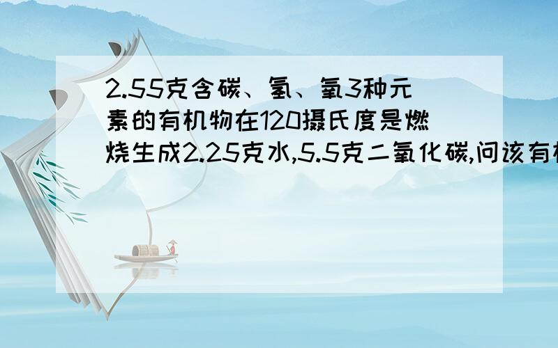 2.55克含碳、氢、氧3种元素的有机物在120摄氏度是燃烧生成2.25克水,5.5克二氧化碳,问该有机物的最简式、分子式结构简式、名称