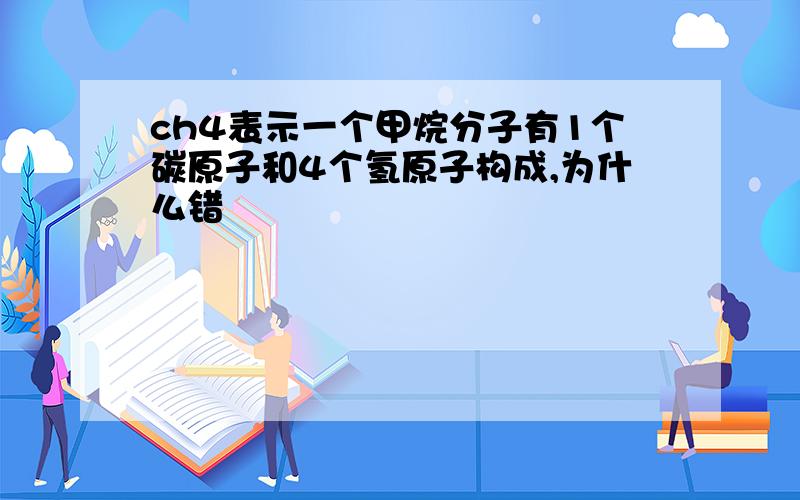 ch4表示一个甲烷分子有1个碳原子和4个氢原子构成,为什么错