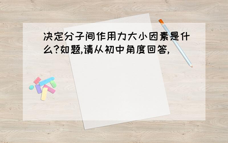 决定分子间作用力大小因素是什么?如题,请从初中角度回答,