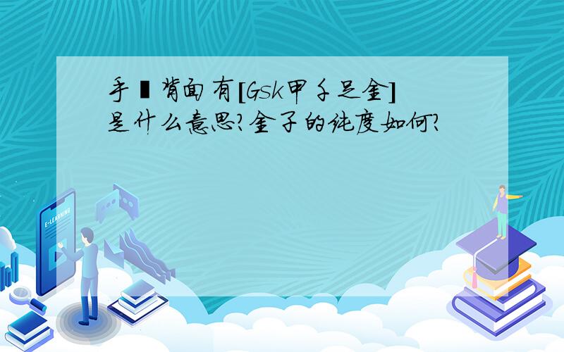 手镯背面有[Gsk甲千足金]是什么意思?金子的纯度如何?