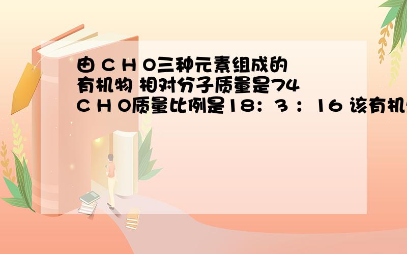 由 C H O三种元素组成的有机物 相对分子质量是74 C H O质量比例是18：3 ：16 该有机物不可能发生的A消去反应 B 加成反应 C 水解反应 D缩聚反应