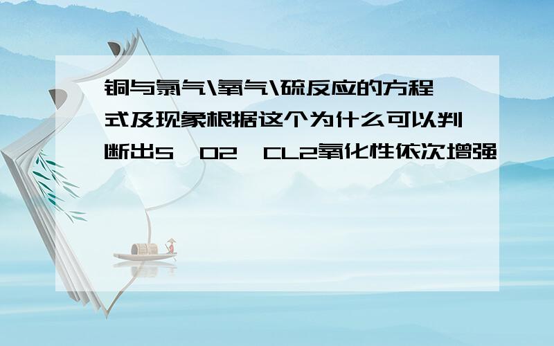 铜与氯气\氧气\硫反应的方程式及现象根据这个为什么可以判断出S,O2,CL2氧化性依次增强