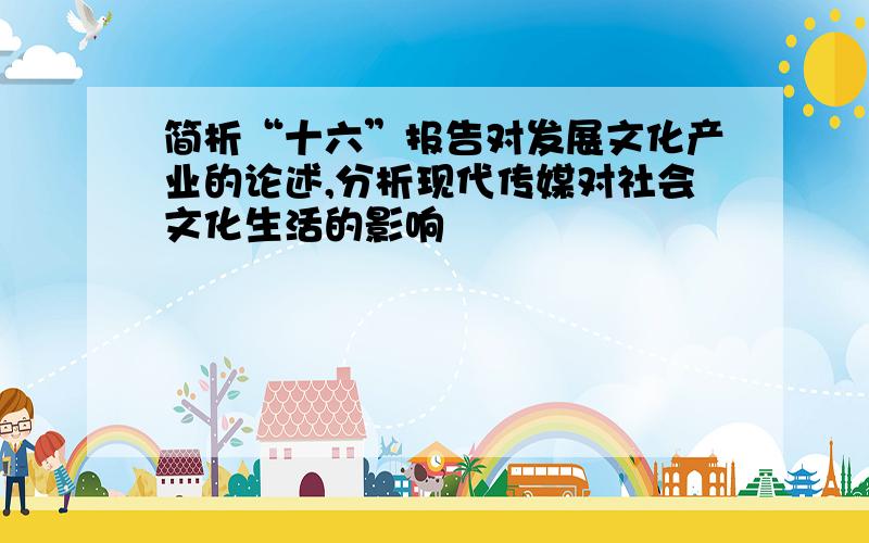 简析“十六”报告对发展文化产业的论述,分析现代传媒对社会文化生活的影响